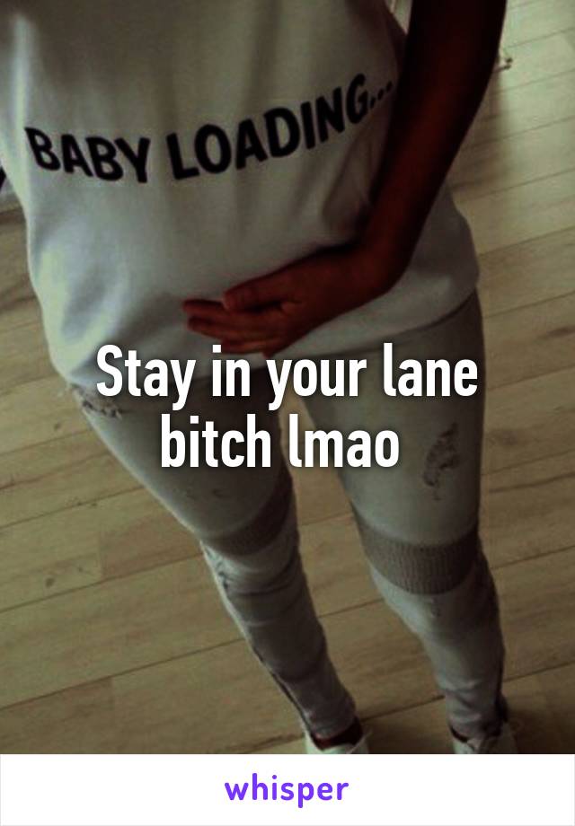 Stay in your lane bitch lmao 