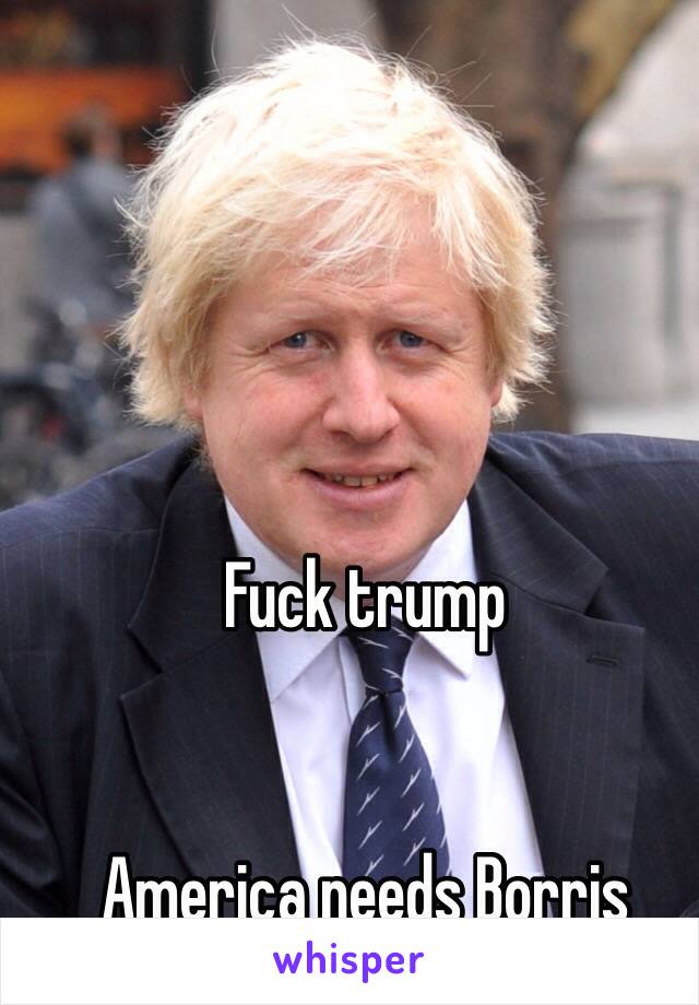 Fuck trump 


America needs Borris 