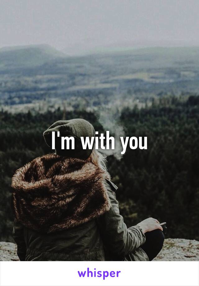 I'm with you