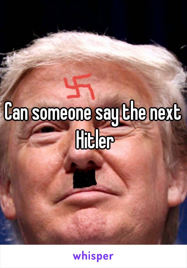 Can someone say the next Hitler