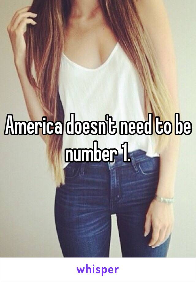 America doesn't need to be number 1.