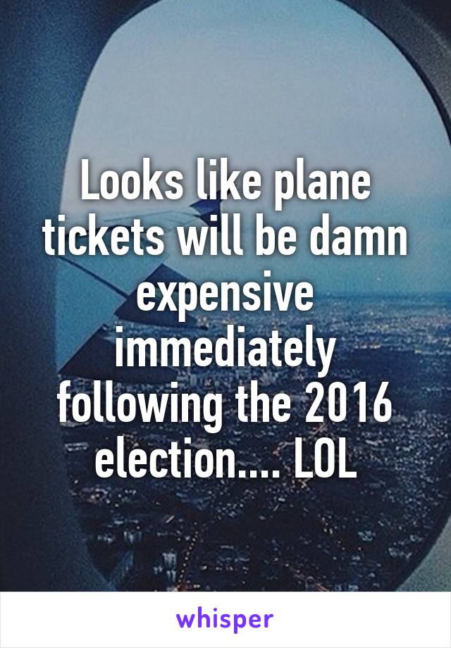 Looks like plane tickets will be damn expensive immediately following the 2016 election.... LOL