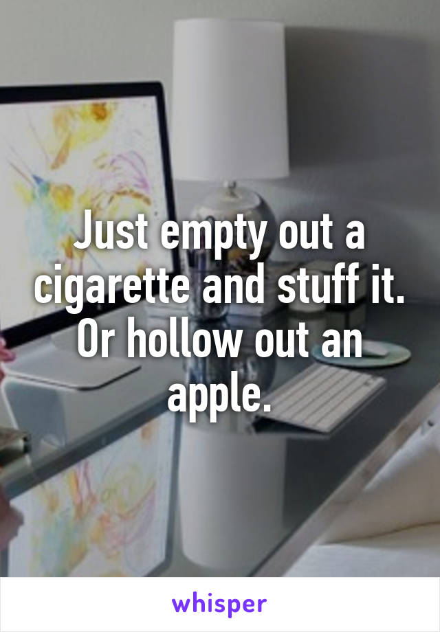 Just empty out a cigarette and stuff it. Or hollow out an apple.