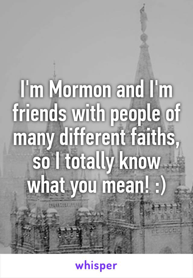 I'm Mormon and I'm friends with people of many different faiths, so I totally know what you mean! :)