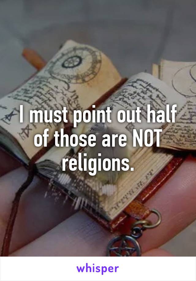 I must point out half of those are NOT religions.