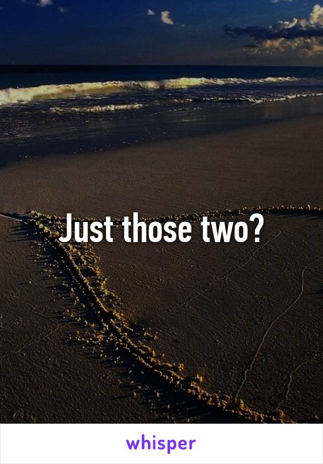 Just those two?