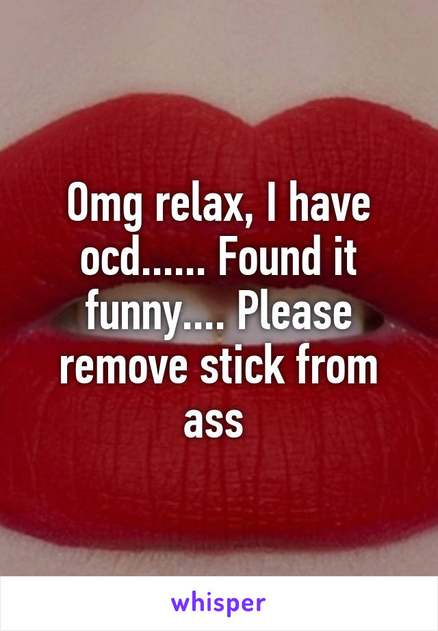 Omg relax, I have ocd...... Found it funny.... Please remove stick from ass 