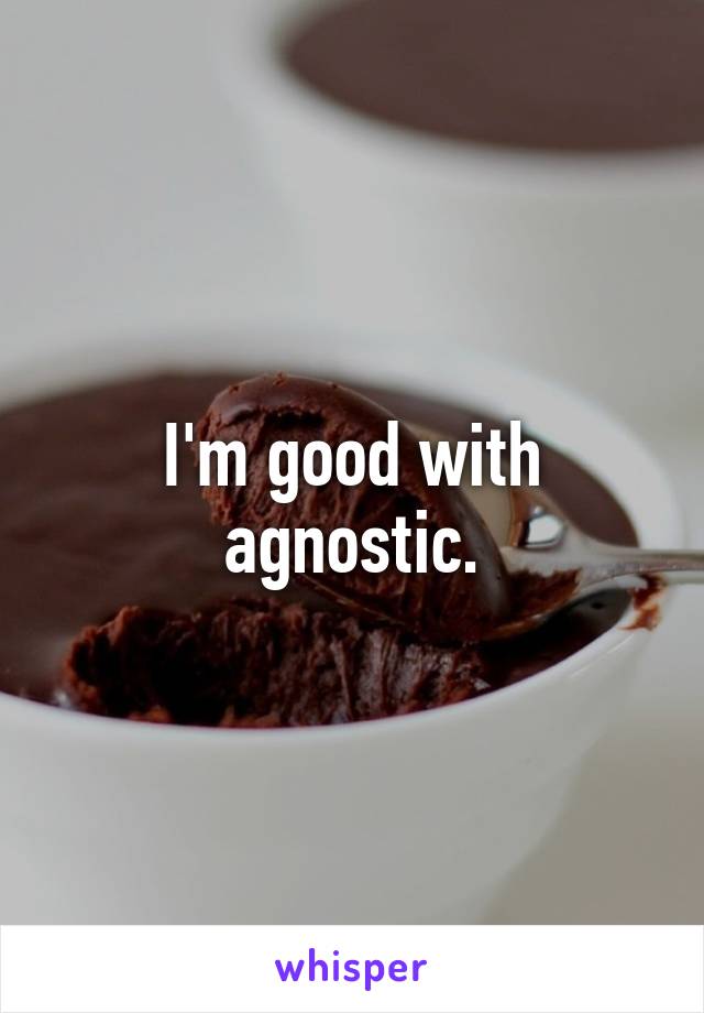 I'm good with agnostic.