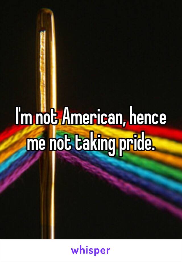 I'm not American, hence me not taking pride. 