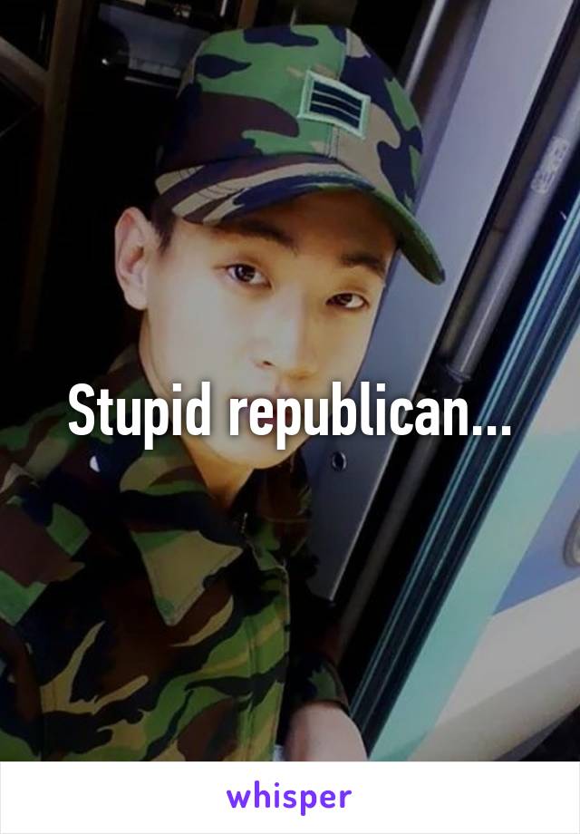 Stupid republican...