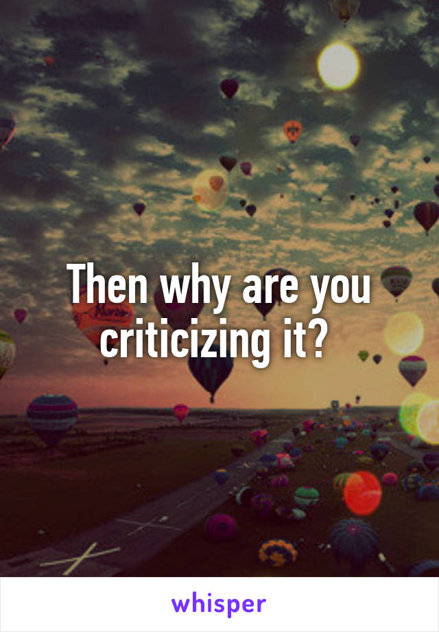 Then why are you criticizing it? 