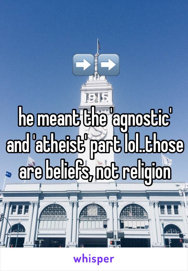 ➡️➡️

he meant the 'agnostic' and 'atheist' part lol..those are beliefs, not religion 