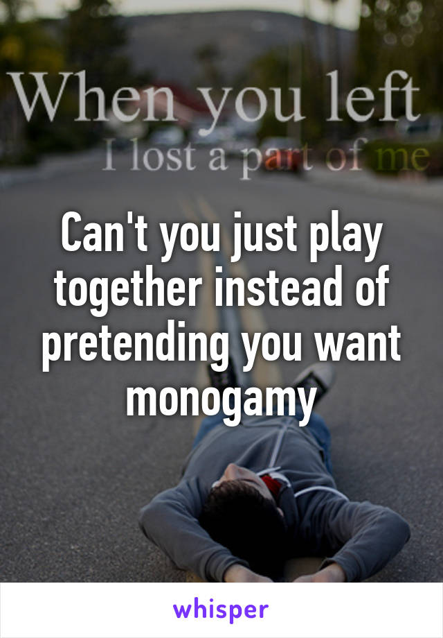 Can't you just play together instead of pretending you want monogamy