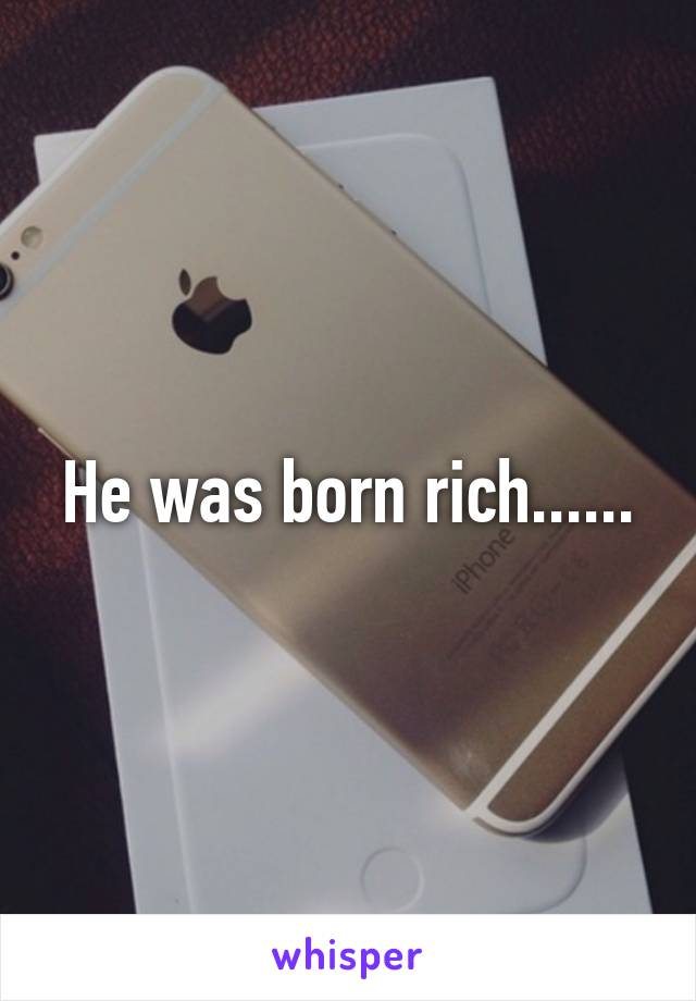 He was born rich......