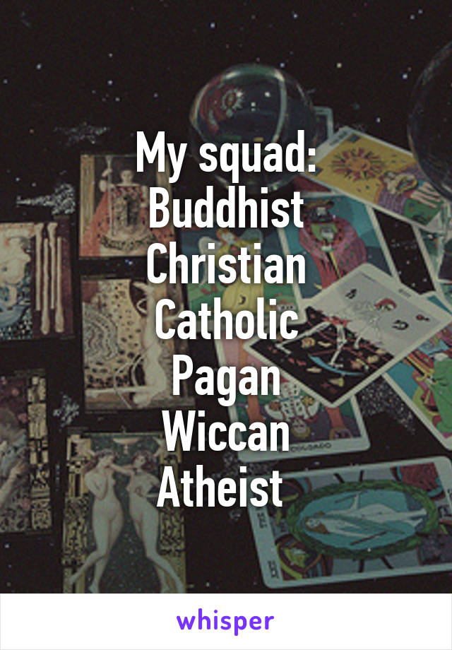 My squad:
Buddhist
Christian
Catholic
Pagan
Wiccan
Atheist 