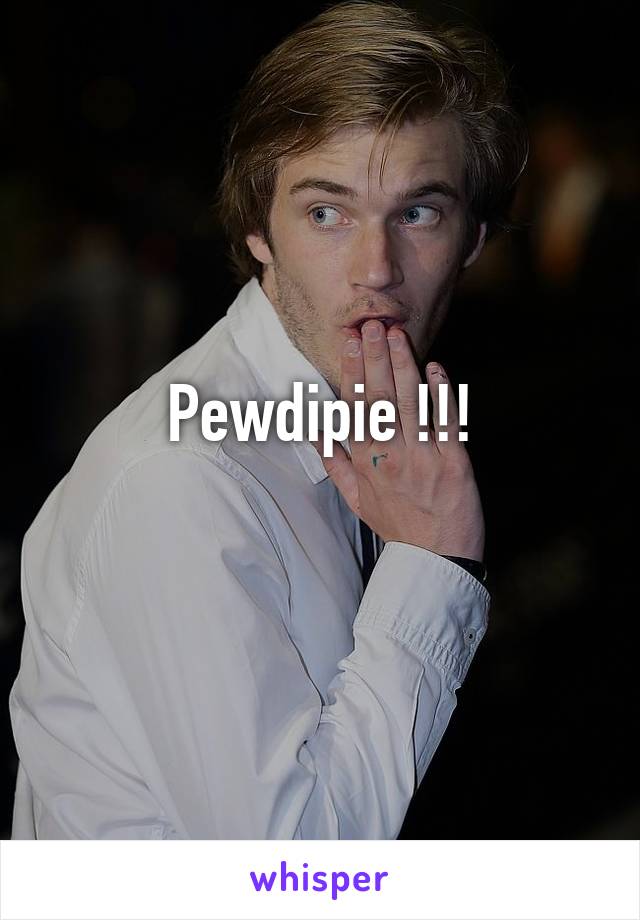 Pewdipie !!!
