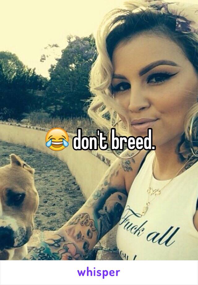 😂 don't breed.