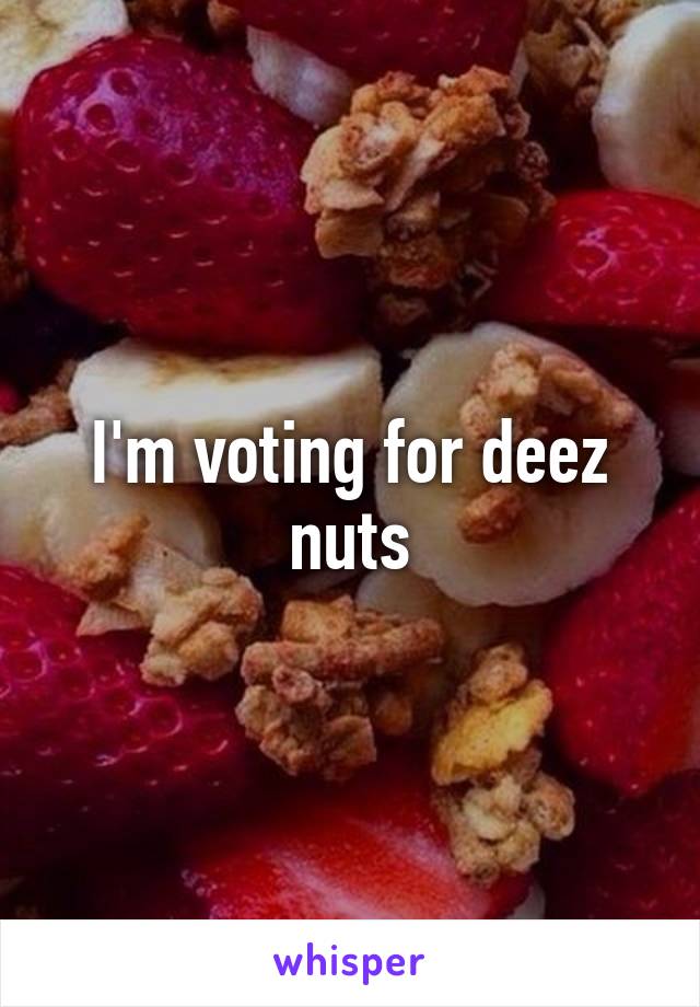 I'm voting for deez nuts