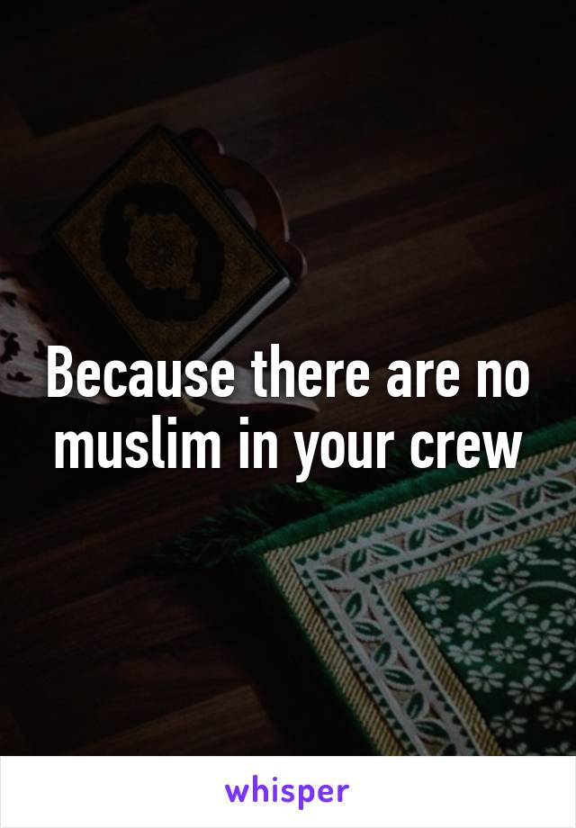 Because there are no muslim in your crew