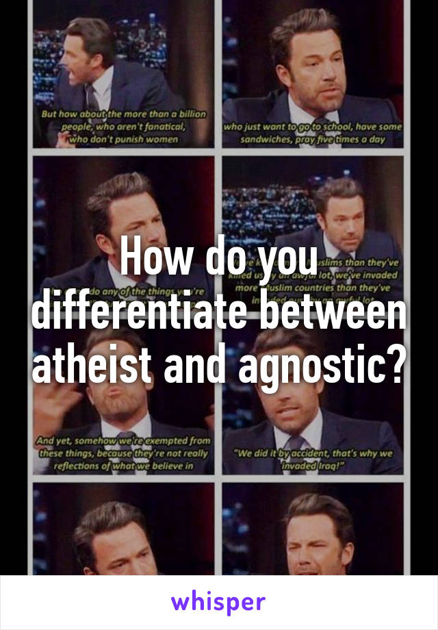 How do you differentiate between atheist and agnostic?