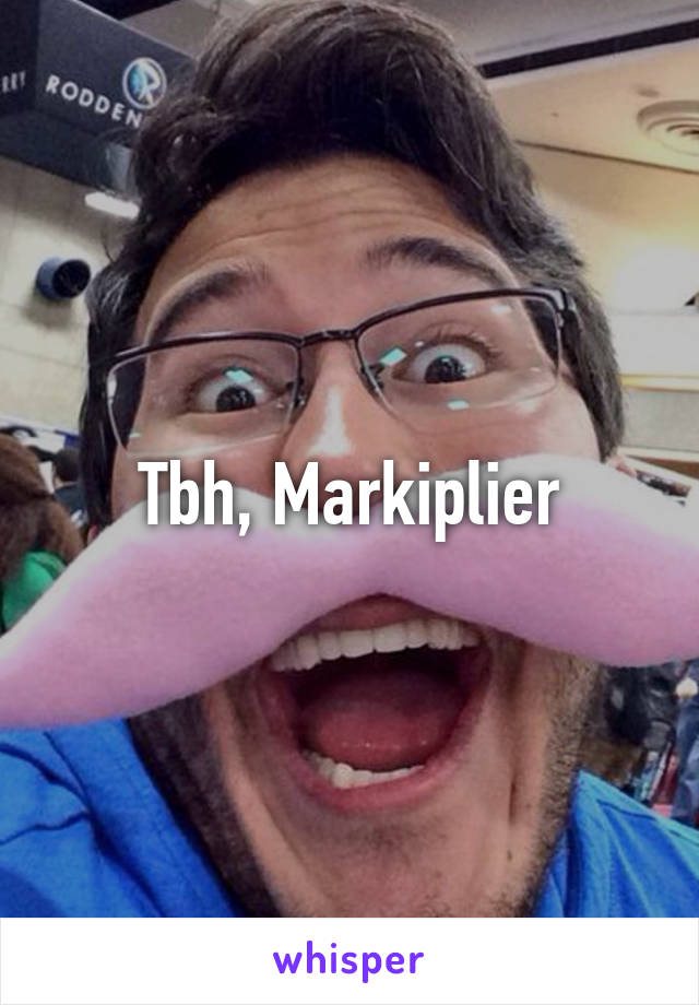 Tbh, Markiplier