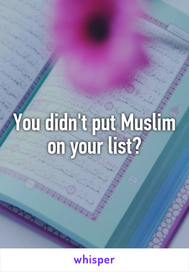 You didn't put Muslim on your list?