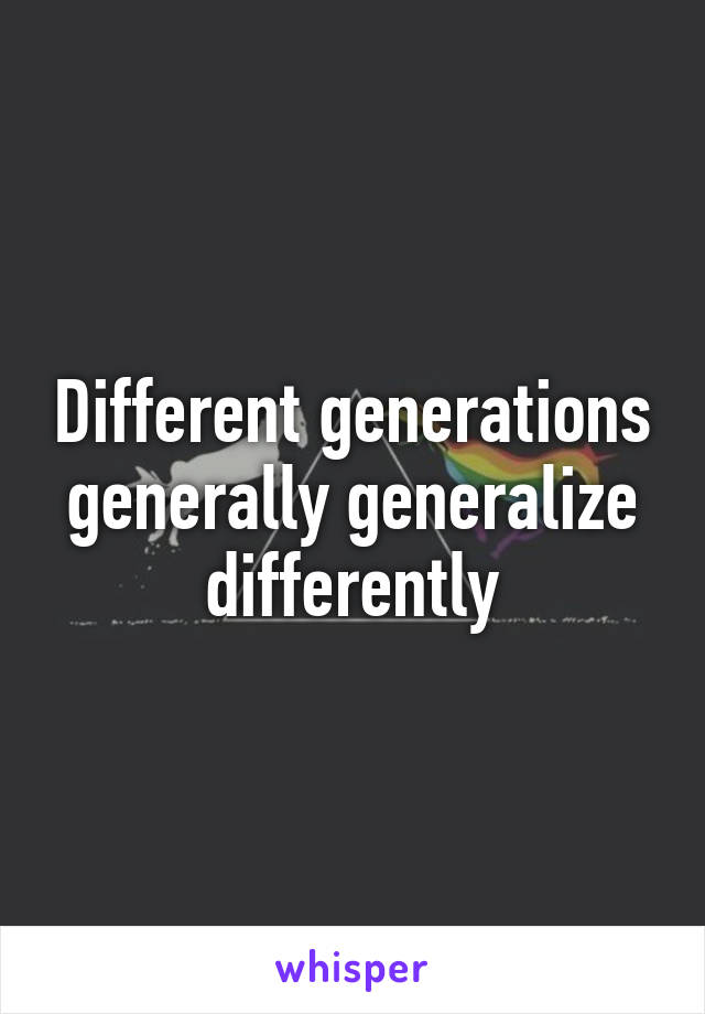 Different generations generally generalize differently