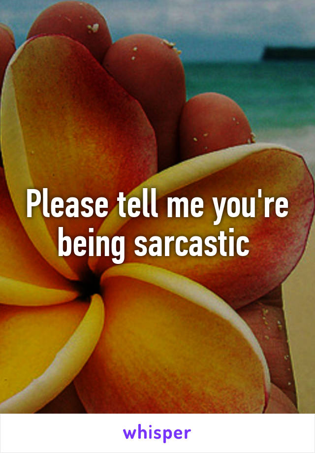 Please tell me you're being sarcastic 