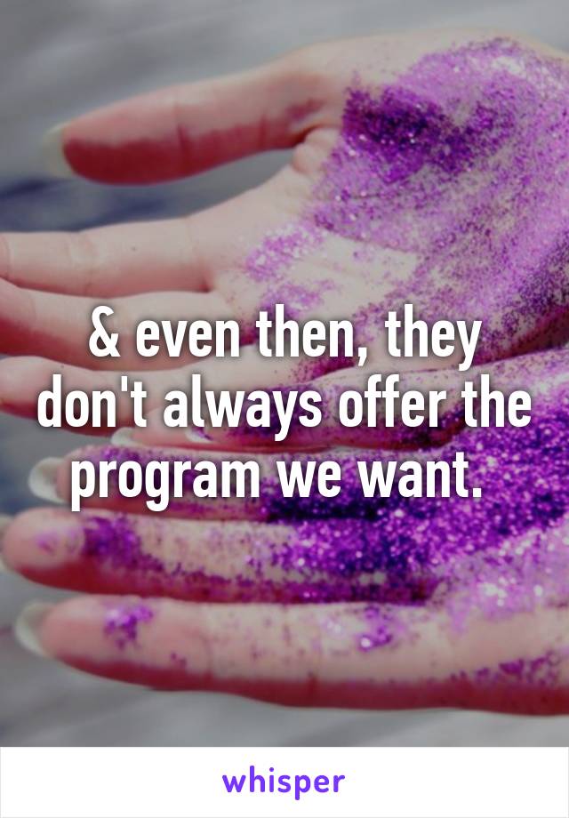 & even then, they don't always offer the program we want. 