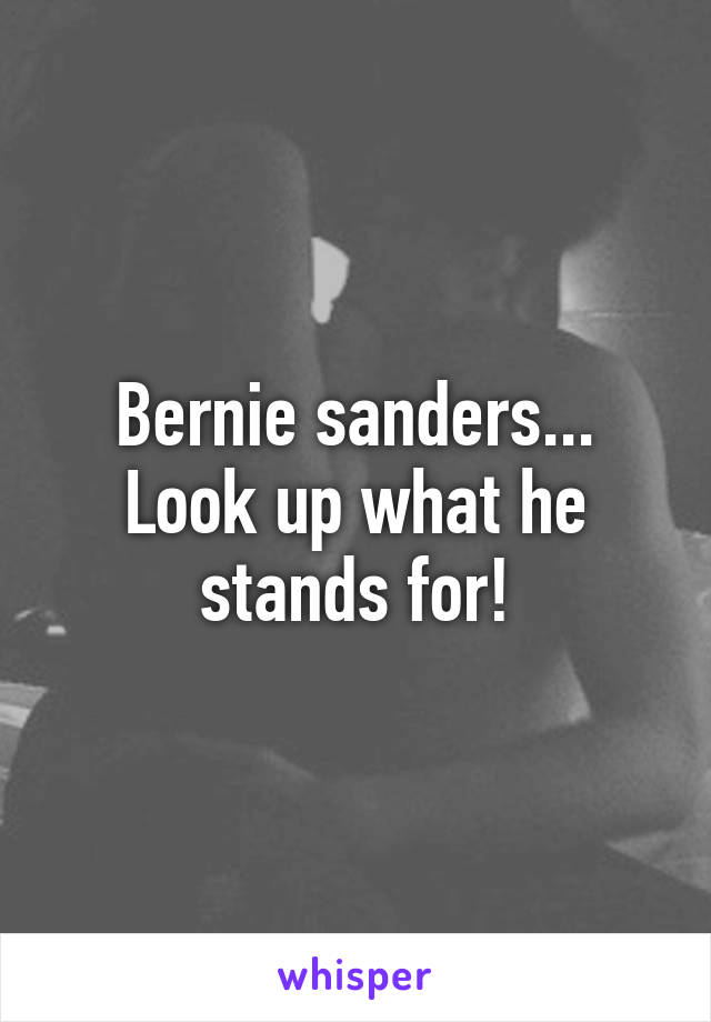 Bernie sanders... Look up what he stands for!