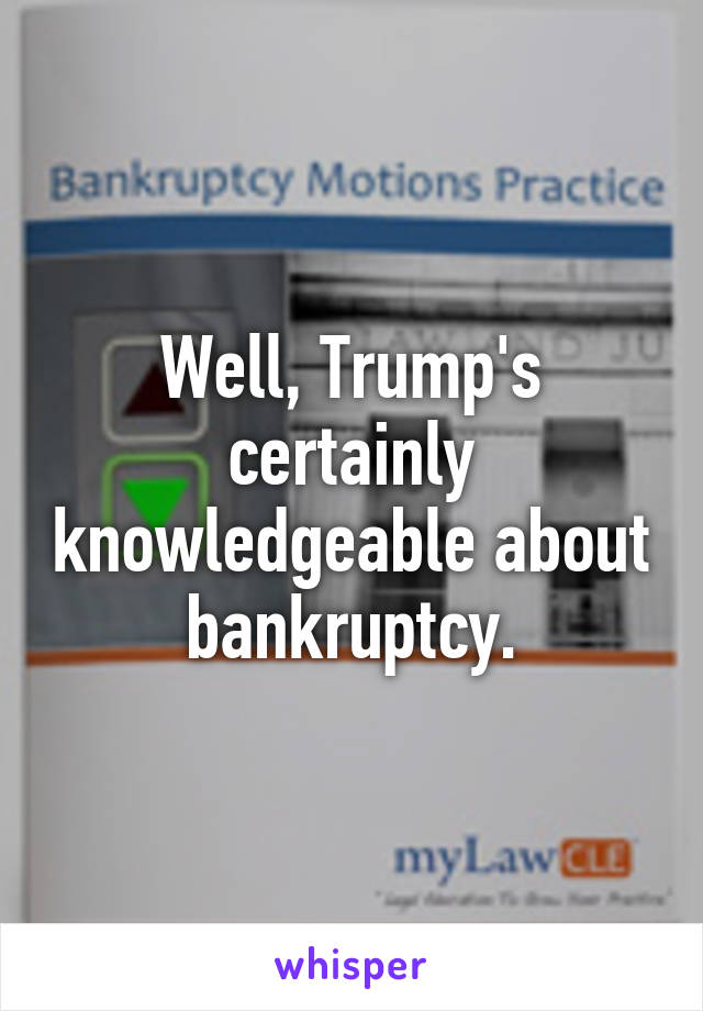 Well, Trump's certainly knowledgeable about bankruptcy.