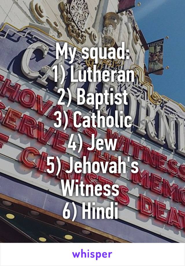 My squad:
1) Lutheran
2) Baptist
3) Catholic
4) Jew
5) Jehovah's Witness 
6) Hindi 