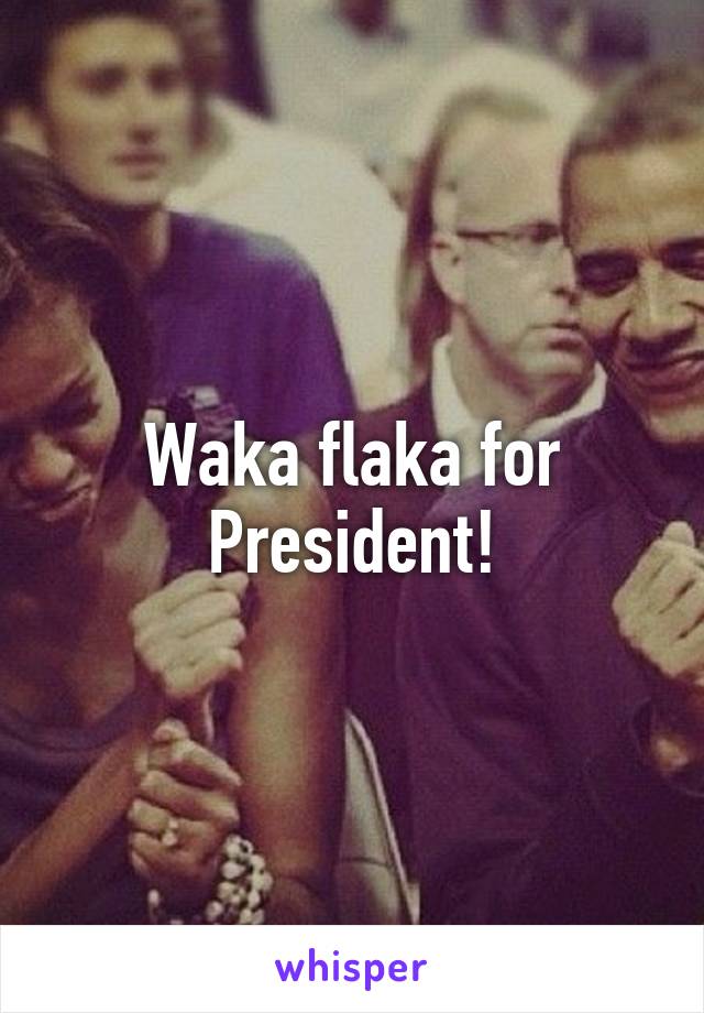 Waka flaka for President!