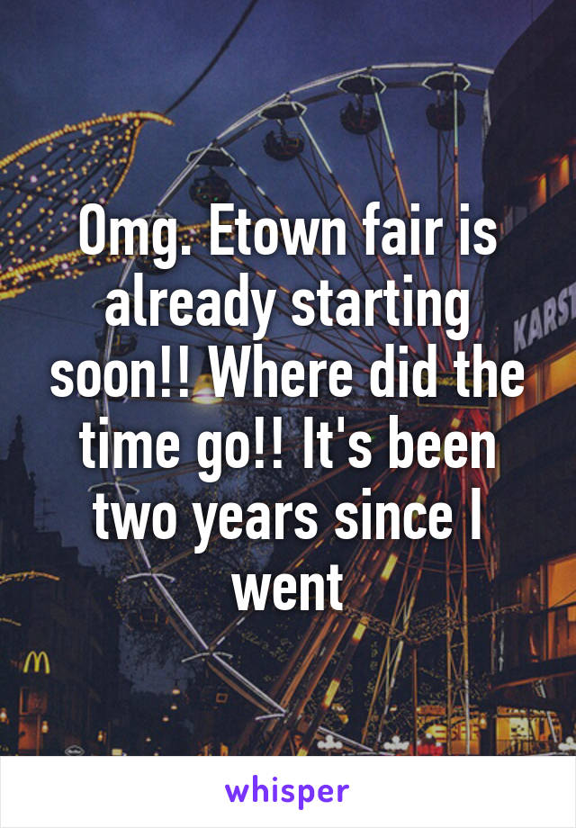 Omg. Etown fair is already starting soon!! Where did the time go!! It's been two years since I went