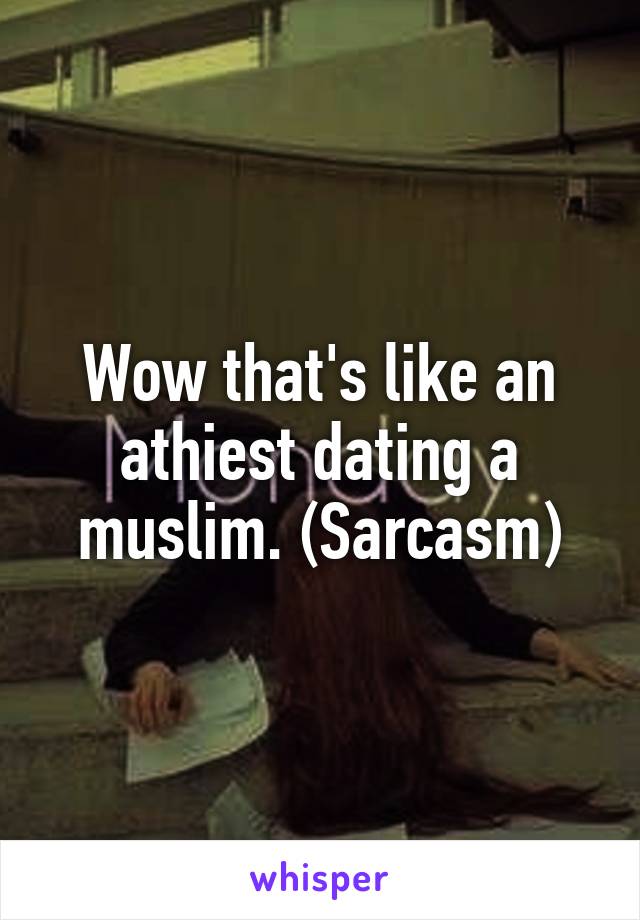 Wow that's like an athiest dating a muslim. (Sarcasm)