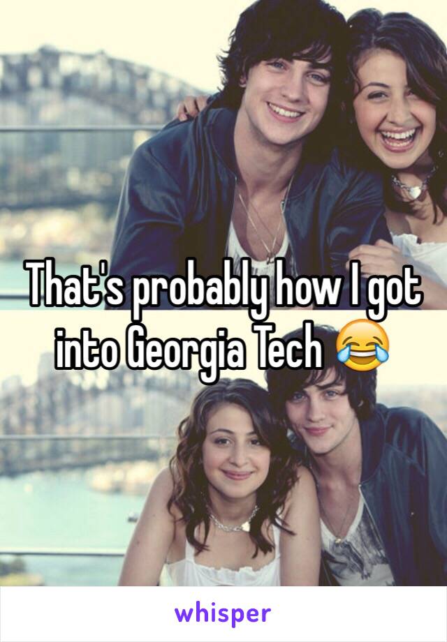 That's probably how I got into Georgia Tech 😂