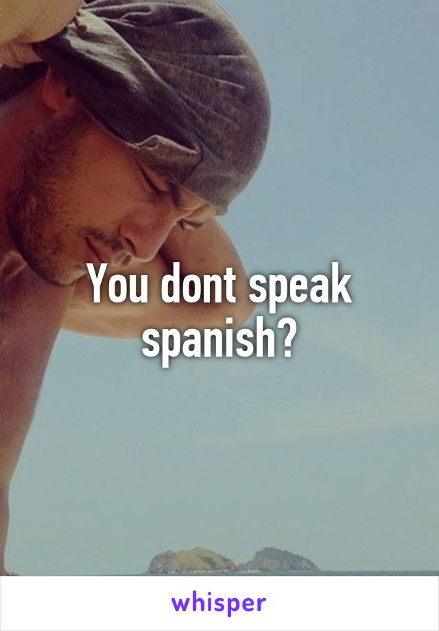 You dont speak spanish?