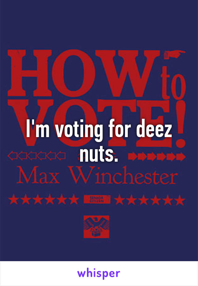 I'm voting for deez nuts.