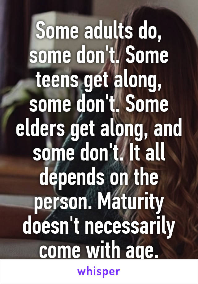 Some adults do, some don't. Some teens get along, some don't. Some elders get along, and some don't. It all depends on the person. Maturity doesn't necessarily come with age.