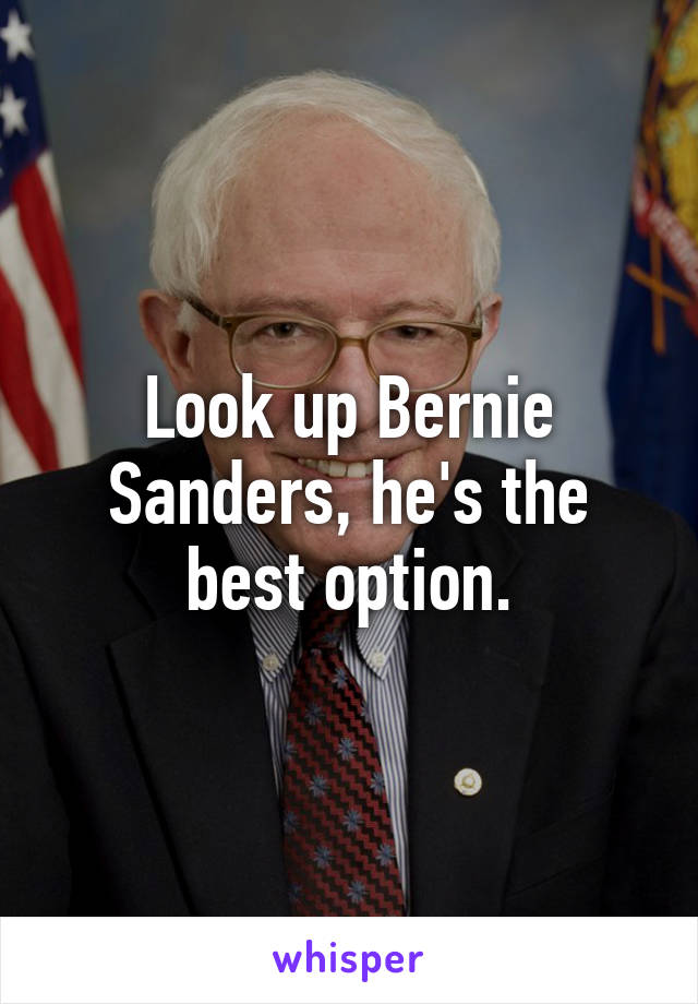 Look up Bernie Sanders, he's the best option.