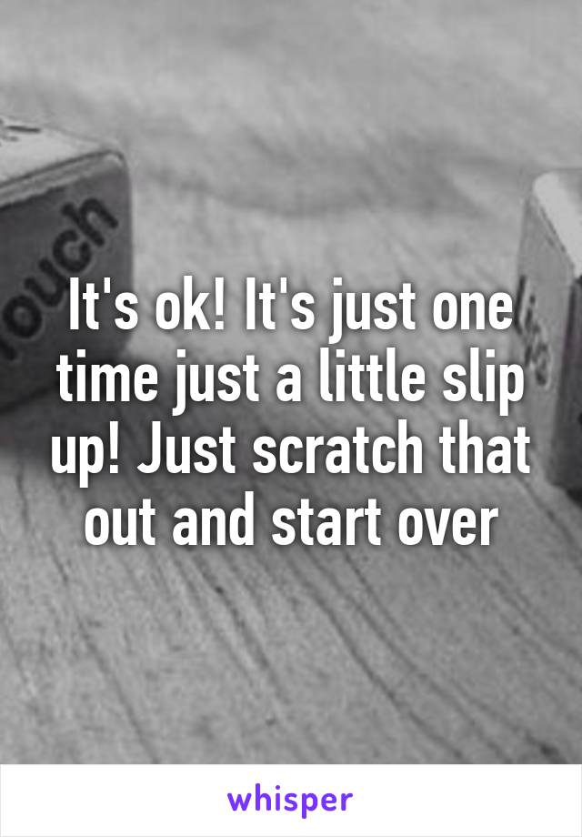 It's ok! It's just one time just a little slip up! Just scratch that out and start over