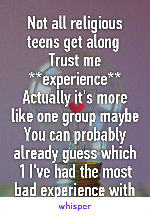 Not all religious teens get along 
Trust me
**experience**
Actually it's more like one group maybe
You can probably already guess which 1 I've had the most bad experience with