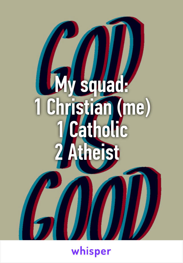 My squad:
1 Christian (me)
1 Catholic
2 Atheist  
