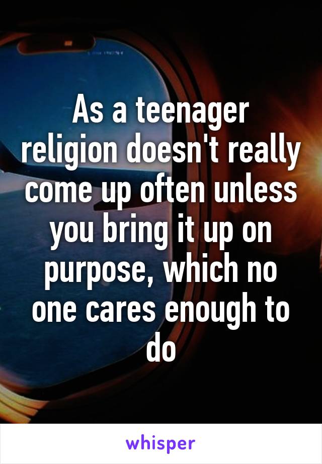 As a teenager religion doesn't really come up often unless you bring it up on purpose, which no one cares enough to do