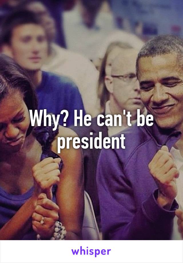 Why? He can't be president