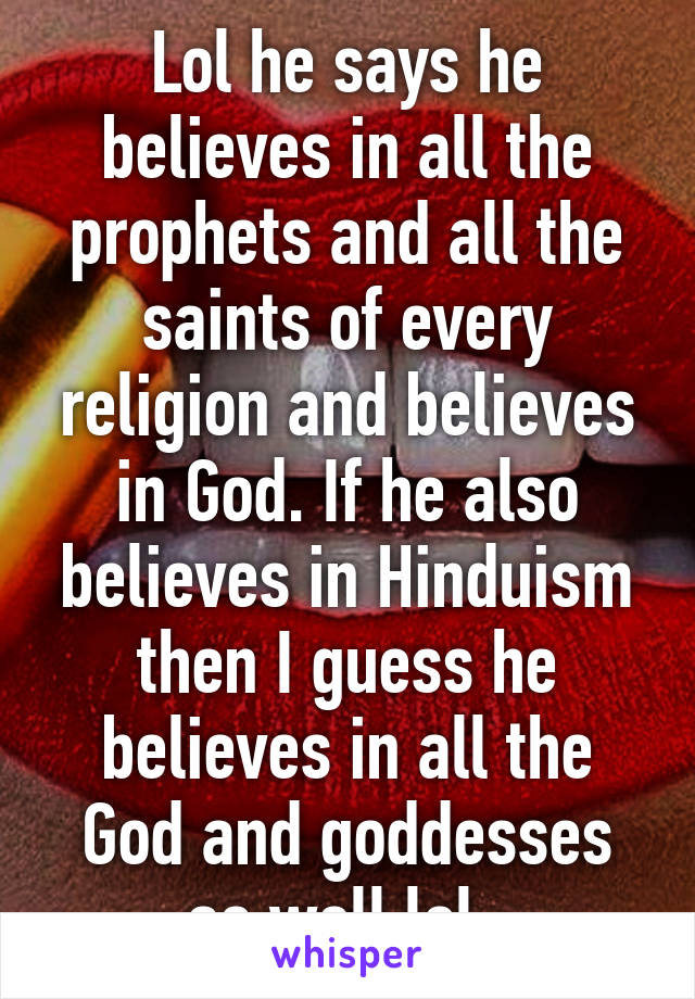 Lol he says he believes in all the prophets and all the saints of every religion and believes in God. If he also believes in Hinduism then I guess he believes in all the God and goddesses as well lol. 