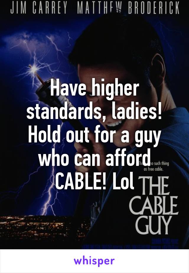 Have higher standards, ladies!
Hold out for a guy who can afford CABLE! Lol
