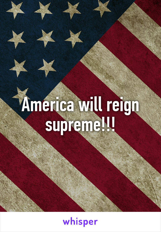 America will reign supreme!!!