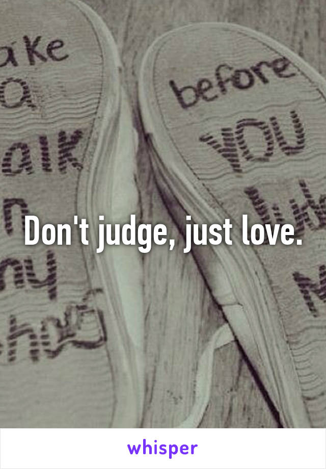 Don't judge, just love.