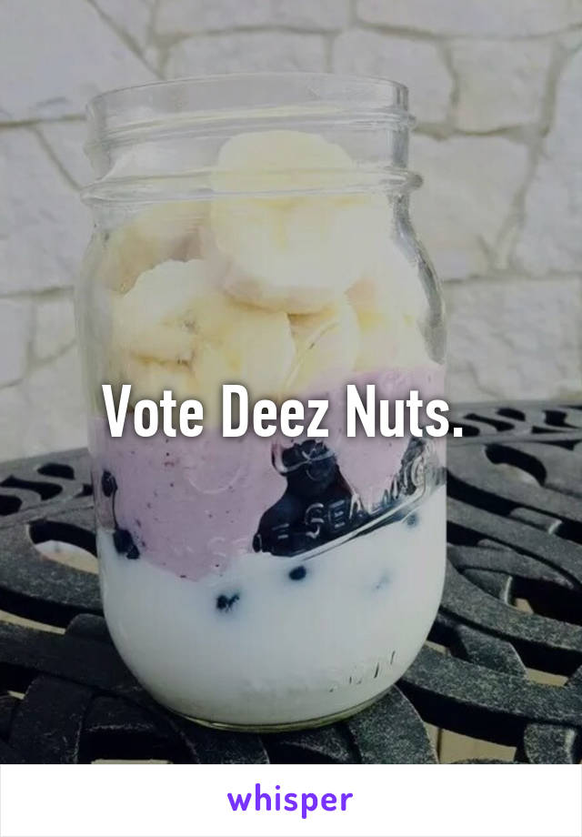 Vote Deez Nuts. 